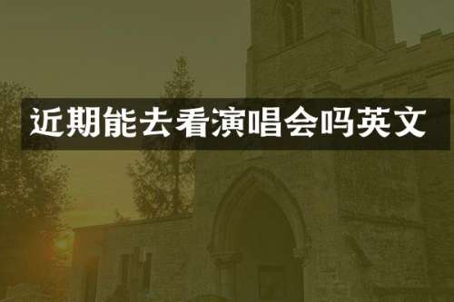 近期能去看演唱会吗英文