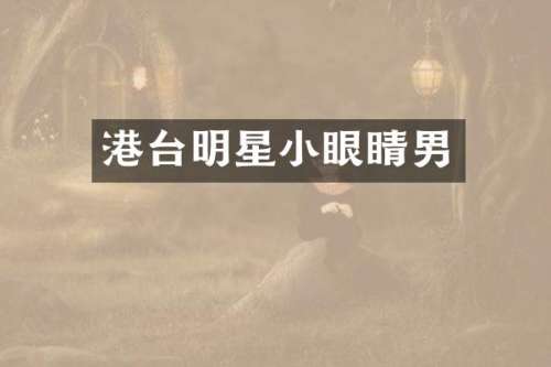 港台明星小眼睛男