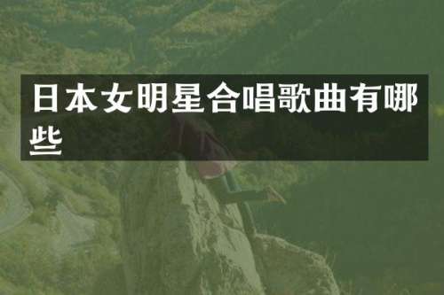 日本女明星合唱歌曲有哪些