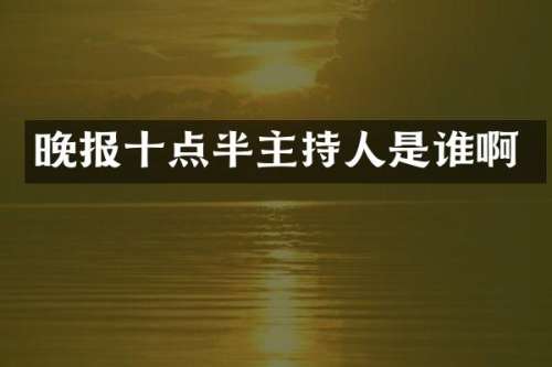 晚报十点半主持人是谁啊