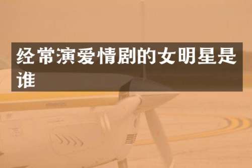 经常演爱情剧的女明星是谁
