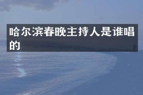 哈尔滨主持人是谁唱的