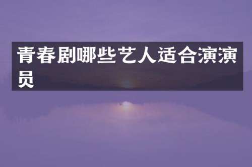 青春剧哪些艺人适合演演员