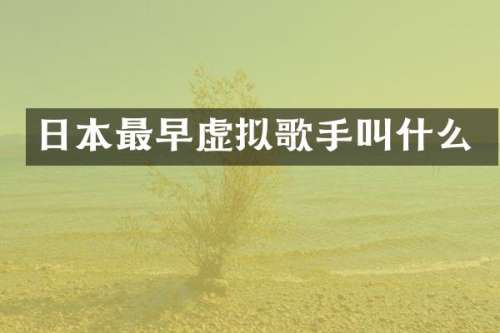 日本最早虚拟歌手叫什么