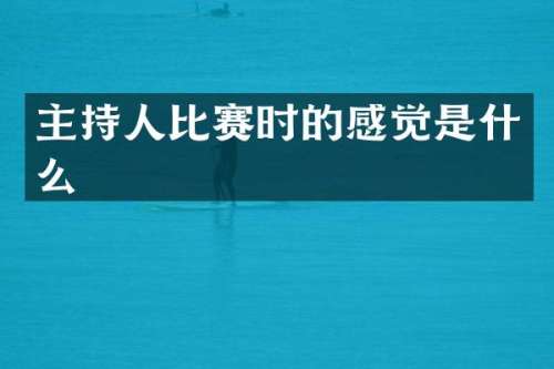 主持人比赛时的感觉是什么