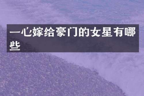 一心嫁给豪门的女星有哪些