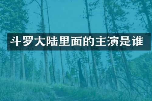 斗罗大陆里面的主演是谁