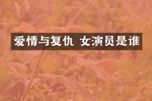 爱情与复仇 女演员是谁