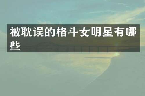 被耽误的格斗女明星有哪些