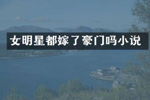 女明星都嫁了豪门吗小说