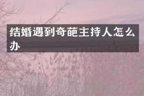 结婚遇到奇葩主持人怎么办