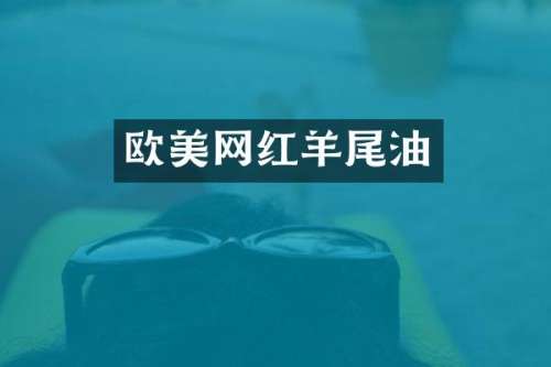 欧美网红羊尾油