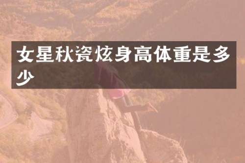 女星秋瓷炫身高体重是多少