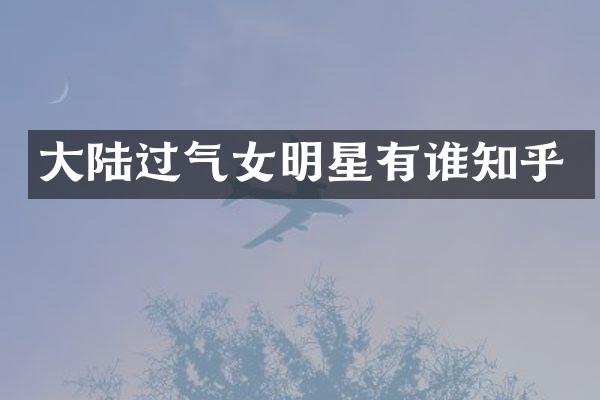 大陆过气女明星有谁知乎