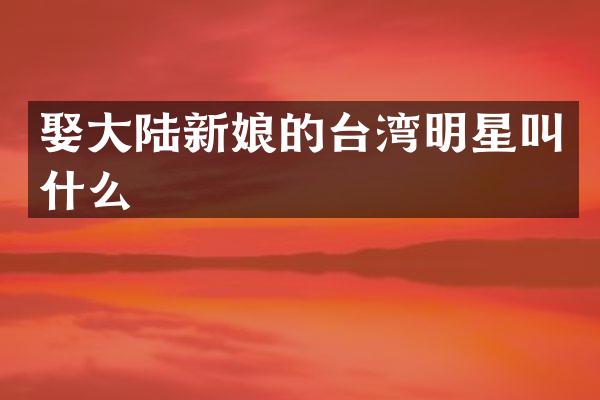 娶大陆新娘的台湾明星叫什么