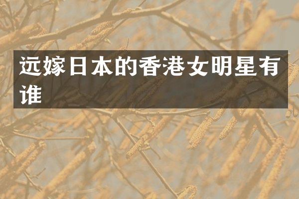 远嫁日本的香港女明星有谁
