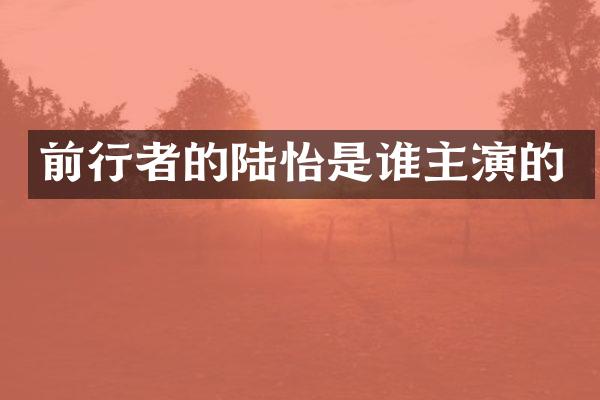 前行者的陆怡是谁主演的