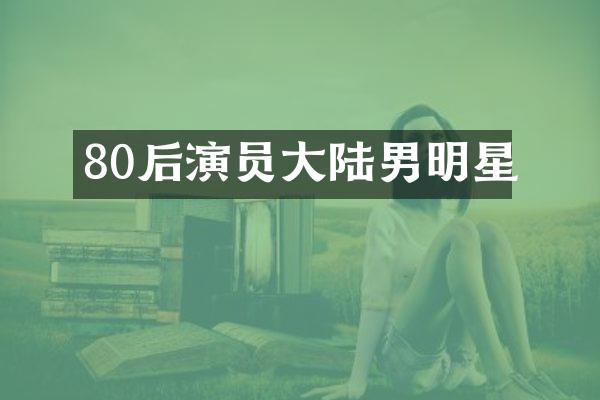 80后演员大陆男明星