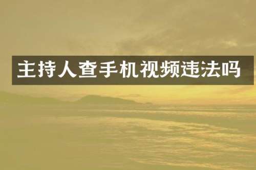 主持人查手机视频违法吗