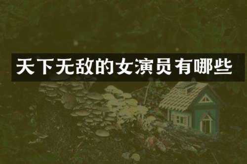 天下无敌的女演员有哪些