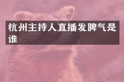 杭州主持人直播发脾气是谁