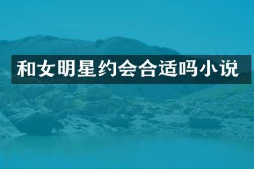 和女明星约会合适吗小说