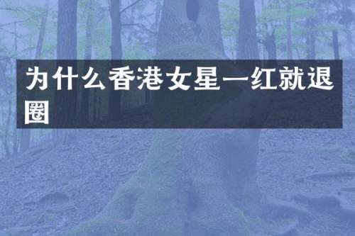为什么香港女星一红就退圈