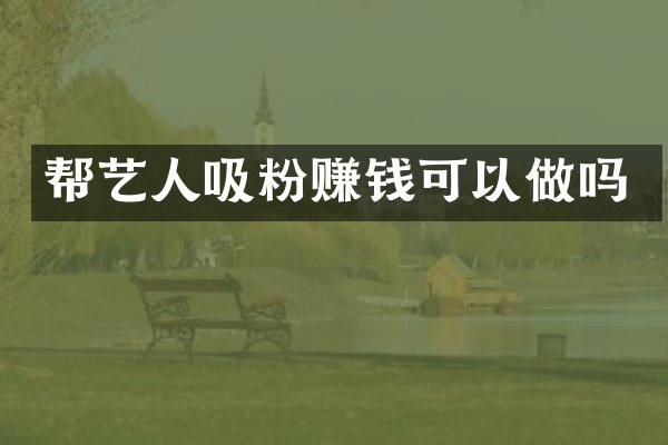帮艺人吸粉赚钱可以做吗