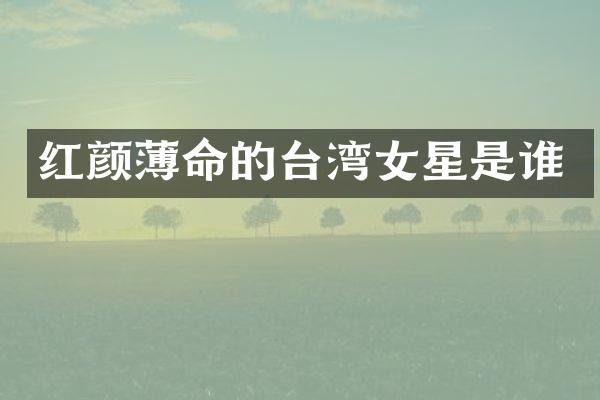 红颜薄命的台湾女星是谁