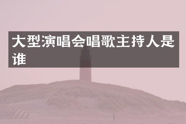 大型演唱会唱歌主持人是谁