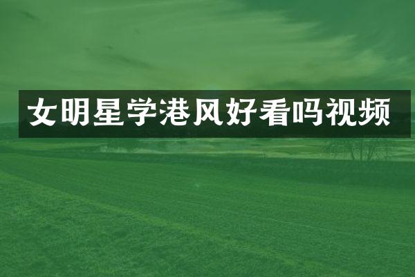 女明星学港风好看吗视频