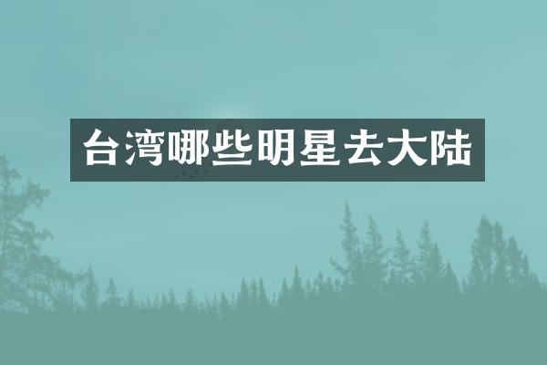 台湾哪些明星去大陆
