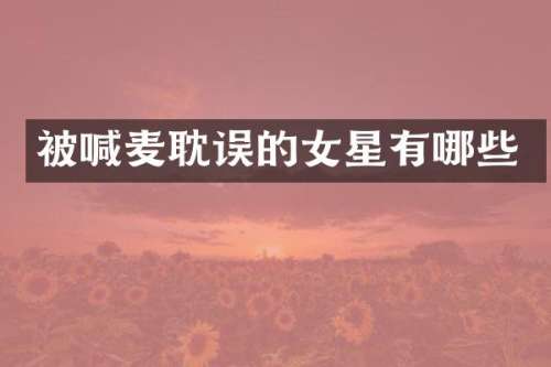 被喊麦耽误的女星有哪些