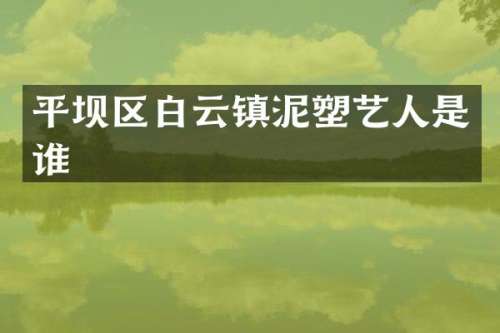 平坝区白云镇泥塑艺人是谁