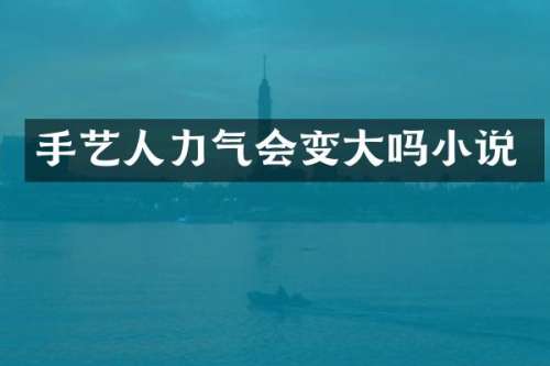 手艺人力气会变大吗小说