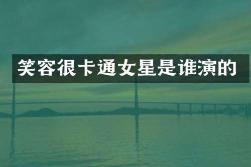 笑容很卡通女星是谁演的
