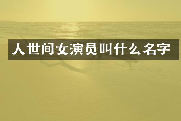 人世间女演员叫什么名字