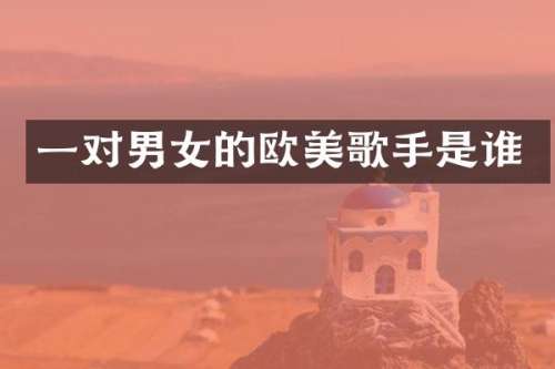 一对男女的欧美歌手是谁