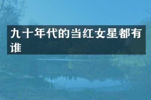 九十年代的当红女星都有谁
