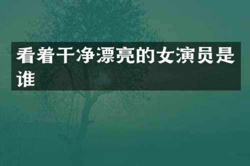 看着干净漂亮的女演员是谁