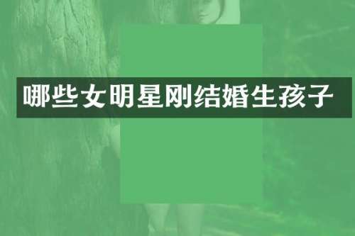 哪些女明星刚结婚生孩子