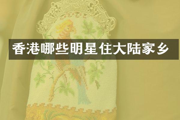香港哪些明星住大陆家乡