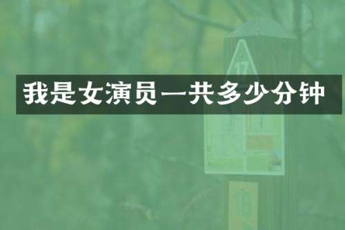 我是女演员一共多少分钟