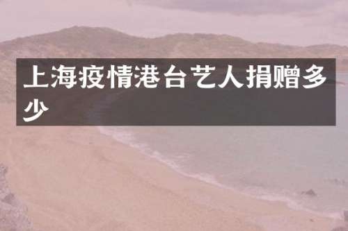 上海疫情港台艺人捐赠多少
