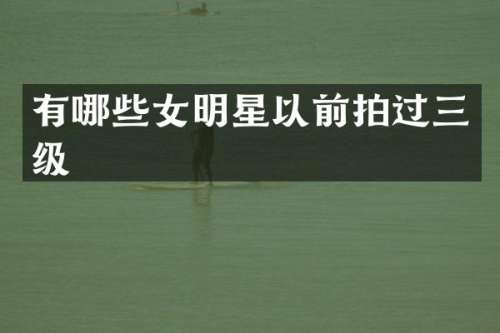 有哪些女明星以前拍过三级