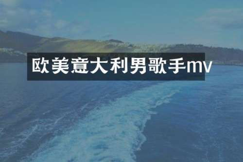 欧美意大利男歌手mv