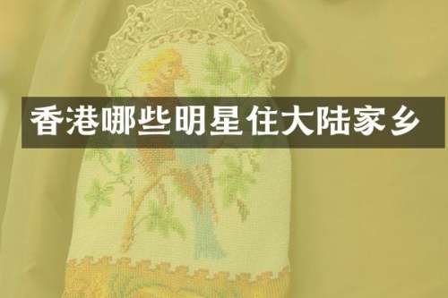 香港哪些明星住大陆家乡