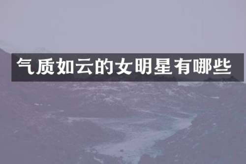 气质如云的女明星有哪些