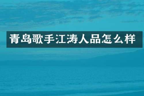 青岛歌手江涛人品怎么样