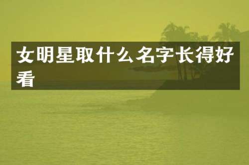 女明星取什么名字长得好看